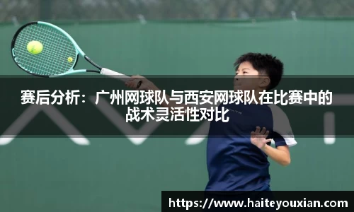 赛后分析：广州网球队与西安网球队在比赛中的战术灵活性对比